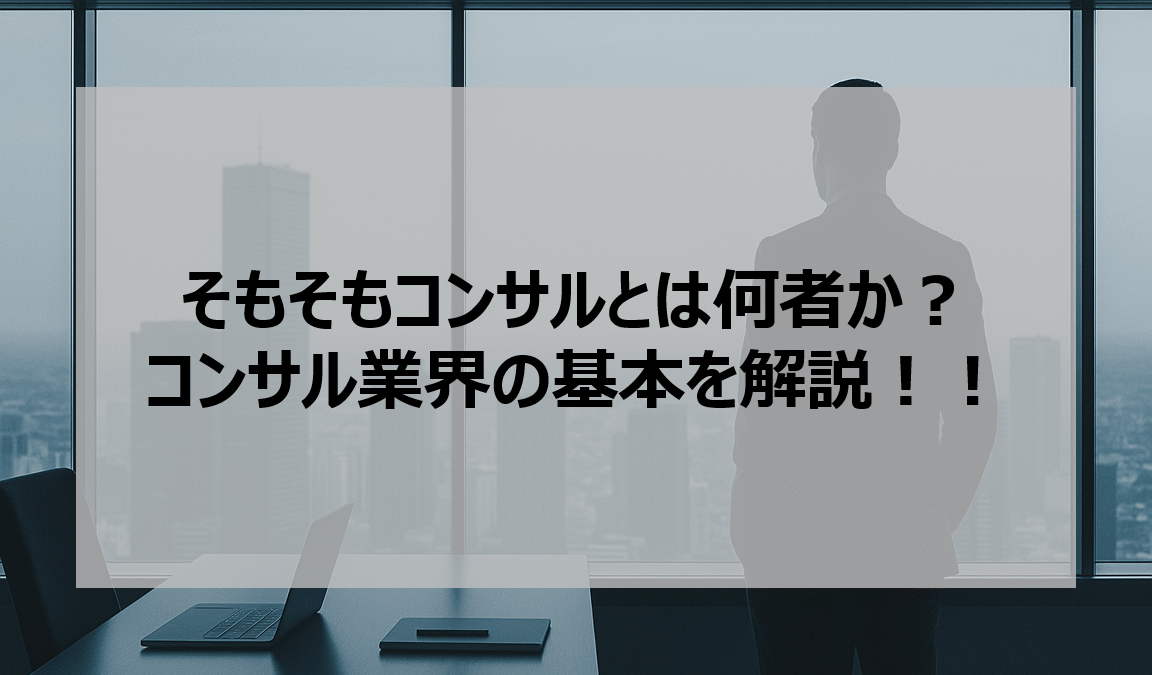 そもそもコンサルとは何者か？コンサル業界の基本を解説！！
